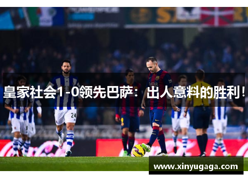 皇家社会1-0领先巴萨：出人意料的胜利！
