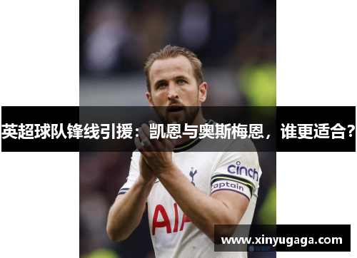 英超球队锋线引援：凯恩与奥斯梅恩，谁更适合？