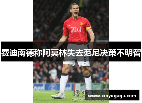 费迪南德称阿莫林失去范尼决策不明智