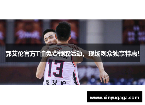 郭艾伦官方T恤免费领取活动，现场观众独享特惠！